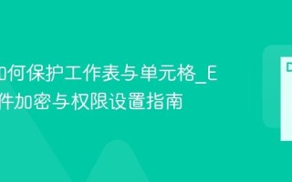 Excel如何保护工作表与单元格_Excel文件加密与权限设置指南
