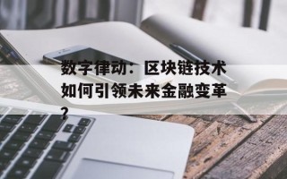 数字律动：区块链技术如何引领未来金融变革？