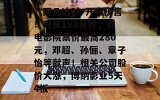 《阿凡达3》开启预售！时长198分钟，有电影院票价最高280元，邓超、孙俪、章子怡等献声！相关公司股价大涨，博纳影业5天4板