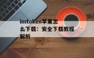imtoken苹果怎么下载：安全下载教程解析