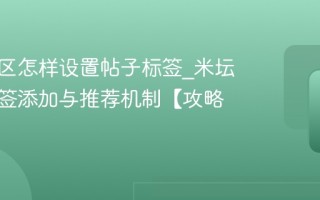 米坛社区怎样设置帖子标签_米坛社区标签添加与推荐机制【攻略】