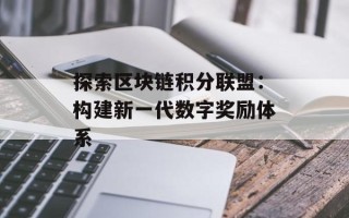 探索区块链积分联盟：构建新一代数字奖励体系