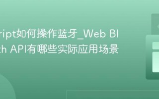 javascript如何操作蓝牙_Web Bluetooth API有哪些实际应用场景？