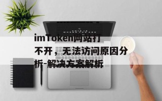 imToken网站打不开，无法访问原因分析-解决方案解析