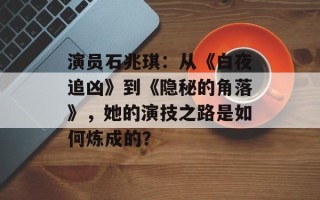 演员石兆琪：从《白夜追凶》到《隐秘的角落》，她的演技之路是如何炼成的？