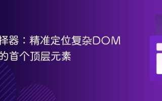 CSS选择器：精准定位复杂DOM结构中的首个顶层元素