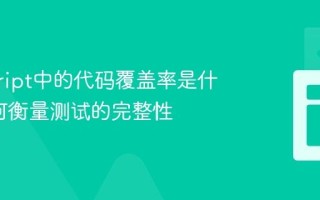 javascript中的代码覆盖率是什么_如何衡量测试的完整性