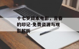 十七岁日本电影，青春的印记-免费资源与观影解析