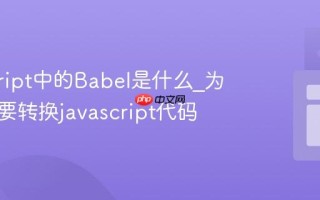javascript中的Babel是什么_为什么需要转换javascript代码
