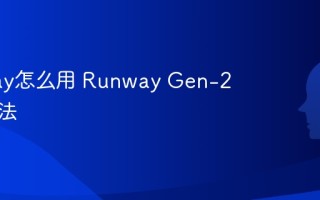 Runway怎么用 Runway Gen-2使用方法