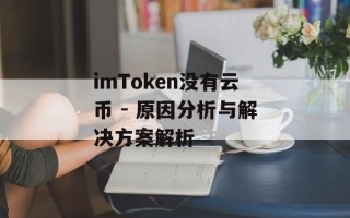 imToken没有云币 - 原因分析与解决方案解析