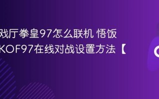 悟饭游戏厅拳皇97怎么联机 悟饭游戏厅KOF97在线对战设置方法【教程】