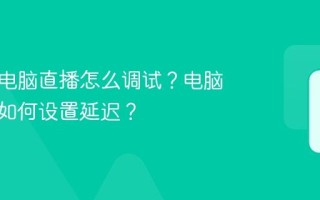 小红书电脑直播怎么调试？电脑端直播如何设置延迟？