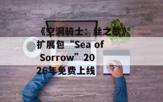 《空洞骑士：丝之歌》扩展包“Sea of Sorrow”2026年免费上线