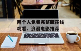 两个人免费完整版在线观看，浪漫电影推荐