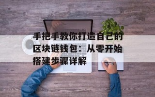 手把手教你打造自己的区块链钱包：从零开始搭建步骤详解