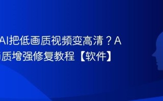 如何用AI把低画质视频变高清？AI视频画质增强修复教程【软件】