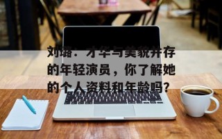 刘璐：才华与美貌并存的年轻演员，你了解她的个人资料和年龄吗？