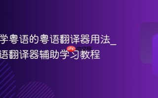 零基础学粤语的粤语翻译器用法_自学粤语翻译器辅助学习教程