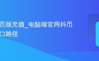 抖音网页版充值_电脑端官网抖币充值入口路径