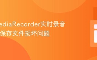 修复MediaRecorder实时录音至PHP保存文件损坏问题