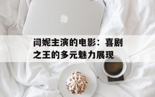 闫妮主演的电影：喜剧之王的多元魅力展现