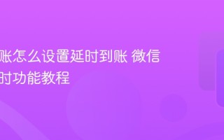 微信转账怎么设置延时到账 微信转账延时功能教程