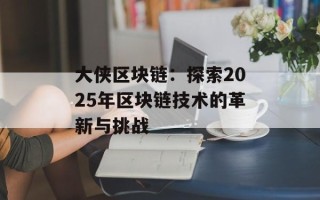 大侠区块链：探索2025年区块链技术的革新与挑战