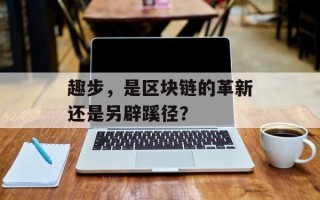 趣步，是区块链的革新还是另辟蹊径？