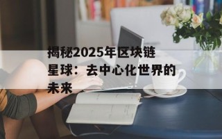 揭秘2025年区块链星球：去中心化世界的未来