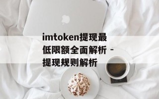 imtoken提现最低限额全面解析 - 提现规则解析