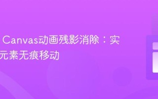HTML Canvas动画残影消除：实现动态元素无痕移动