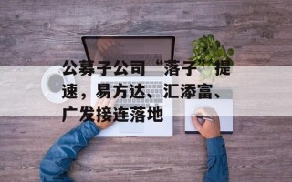公募子公司“落子”提速，易方达、汇添富、广发接连落地
