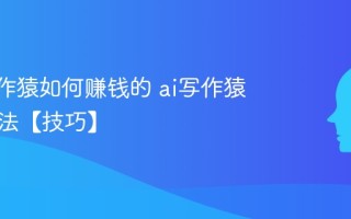 用ai写作猿如何赚钱的 ai写作猿赚钱方法【技巧】