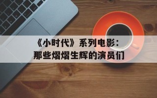 《小时代》系列电影：那些熠熠生辉的演员们