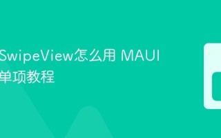 MAUI SwipeView怎么用 MAUI侧滑菜单项教程