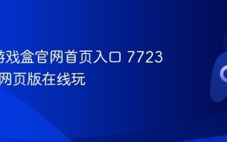 7723游戏盒官网首页入口 7723游戏盒网页版在线玩