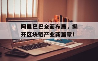 阿里巴巴全面布局，揭开区块链产业新篇章！