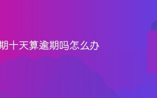 月付逾期十天算逾期吗怎么办