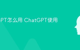 ChatGPT怎么用 ChatGPT使用教程