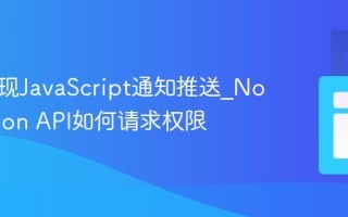 如何实现JavaScript通知推送_Notification API如何请求权限