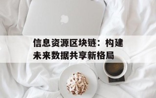 信息资源区块链：构建未来数据共享新格局