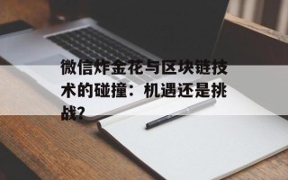 微信炸金花与区块链技术的碰撞：机遇还是挑战？