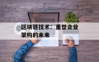 区块链技术：重塑企业架构的未来