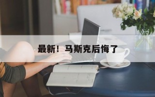 最新！马斯克后悔了