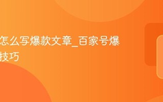 百家号怎么写爆款文章_百家号爆文写作技巧