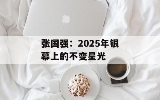 张国强：2025年银幕上的不变星光