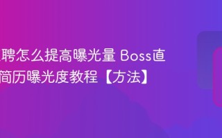 Boss直聘怎么提高曝光量 Boss直聘提高简历曝光度教程【方法】