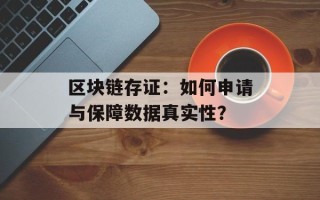 区块链存证：如何申请与保障数据真实性？