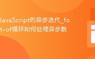 什么是JavaScript的异步迭代_for-await-of循环如何处理异步数据流？